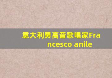 意大利男高音歌唱家Francesco anile